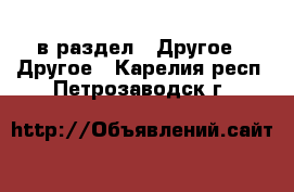  в раздел : Другое » Другое . Карелия респ.,Петрозаводск г.